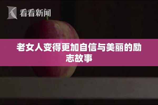 老女人变得更加自信与美丽的励志故事