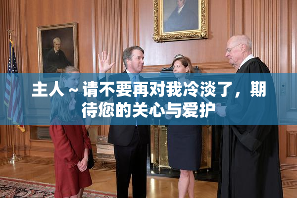 主人～请不要再对我冷淡了，期待您的关心与爱护