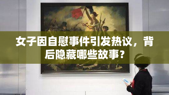 女子因自慰事件引发热议，背后隐藏哪些故事？