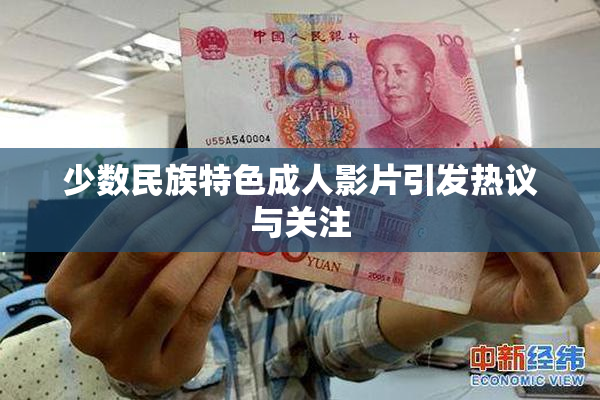 少数民族特色成人影片引发热议与关注