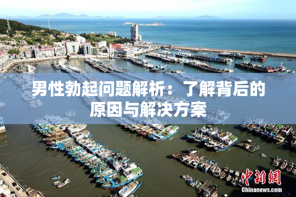 男性勃起问题解析：了解背后的原因与解决方案