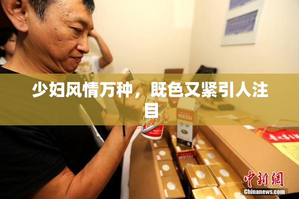 少妇风情万种，既色又紧引人注目