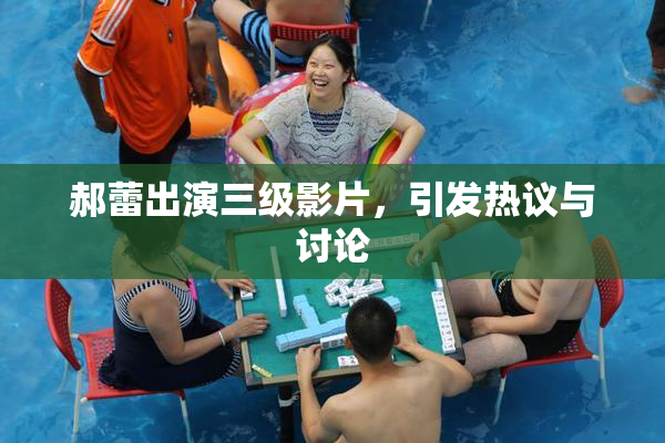 郝蕾出演三级影片，引发热议与讨论