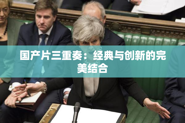 国产片三重奏：经典与创新的完美结合