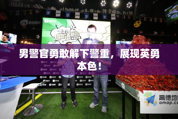 男警官勇敢解下警重，展现英勇本色！