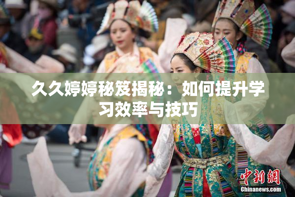 久久婷婷秘笈揭秘：如何提升学习效率与技巧