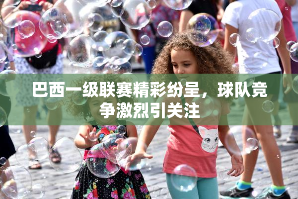 巴西一级联赛精彩纷呈，球队竞争激烈引关注