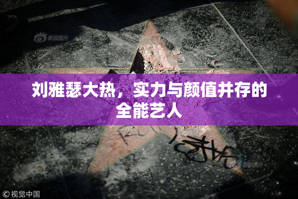 刘雅瑟大热，实力与颜值并存的全能艺人