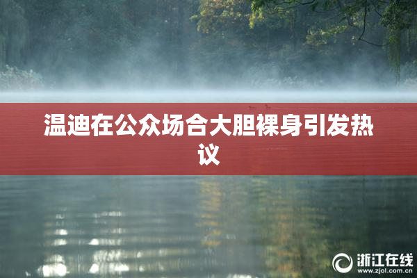 温迪在公众场合大胆裸身引发热议