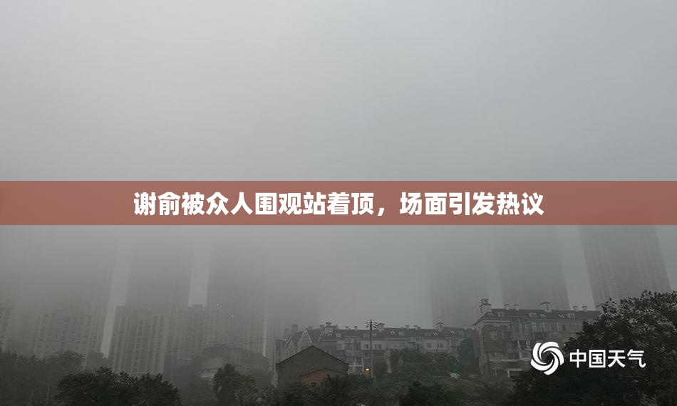 谢俞被众人围观站着顶，场面引发热议