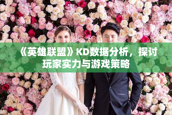 《英雄联盟》KD数据分析，探讨玩家实力与游戏策略