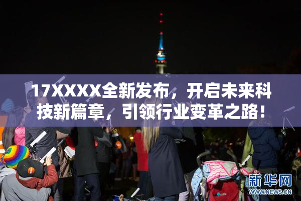 17XXXX全新发布，开启未来科技新篇章，引领行业变革之路！