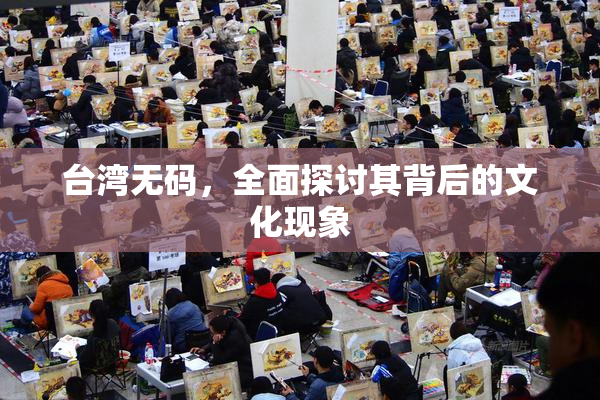 台湾无码，全面探讨其背后的文化现象