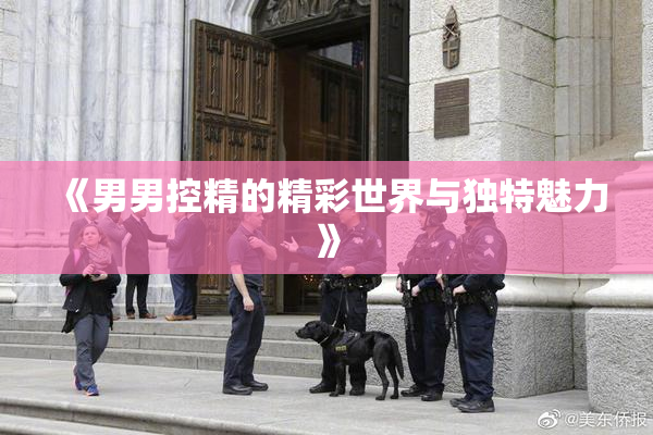 《男男控精的精彩世界与独特魅力》