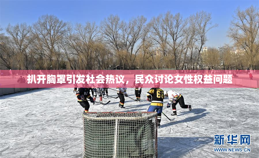 扒开胸罩引发社会热议，民众讨论女性权益问题