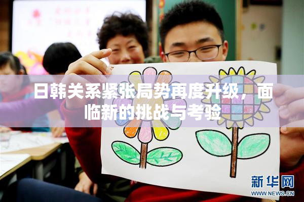 日韩关系紧张局势再度升级，面临新的挑战与考验