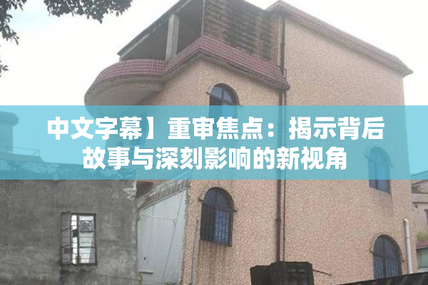 中文字幕】重审焦点：揭示背后故事与深刻影响的新视角