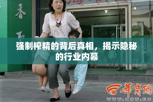 强制榨精的背后真相，揭示隐秘的行业内幕