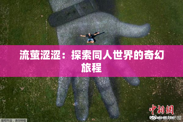 流萤涩涩：探索同人世界的奇幻旅程