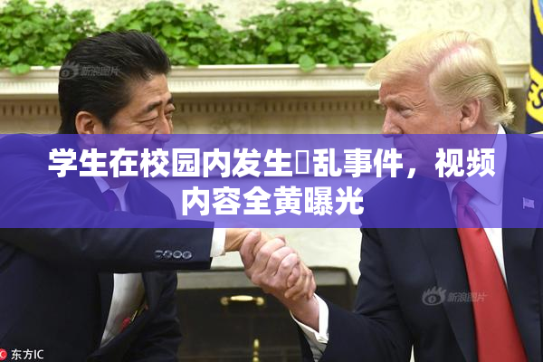 学生在校园内发生婬乱事件，视频内容全黄曝光