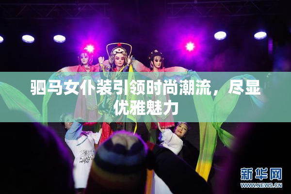 驷马女仆装引领时尚潮流，尽显优雅魅力