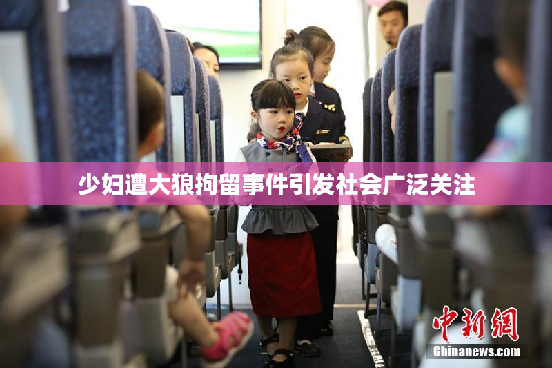 少妇遭大狼拘留事件引发社会广泛关注