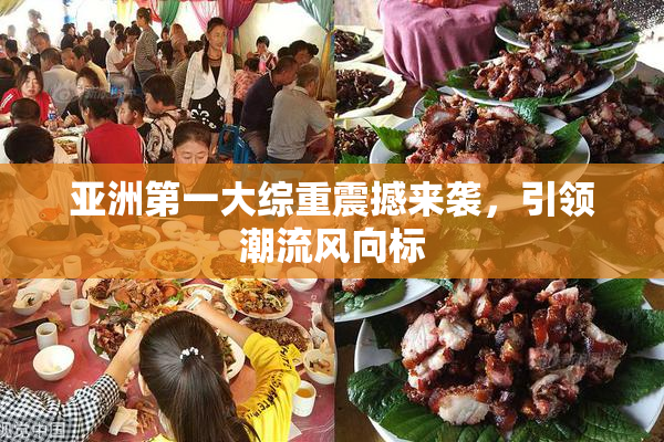 亚洲第一大综重震撼来袭，引领潮流风向标