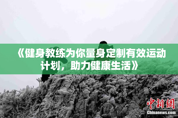 《健身教练为你量身定制有效运动计划，助力健康生活》