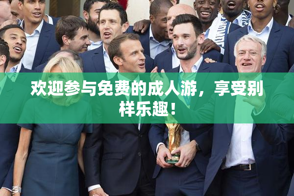 欢迎参与免费的成人游，享受别样乐趣！
