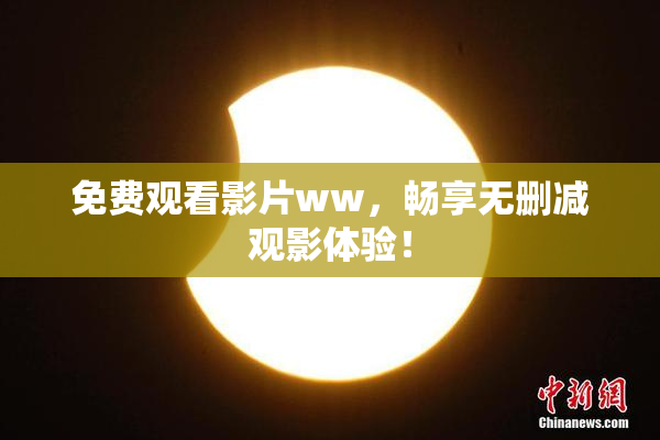 免费观看影片ww，畅享无删减观影体验！