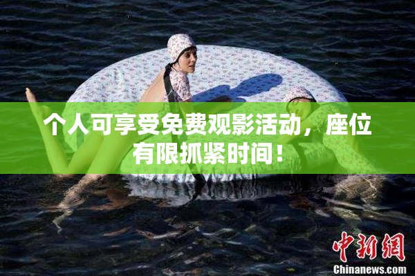 个人可享受免费观影活动，座位有限抓紧时间！