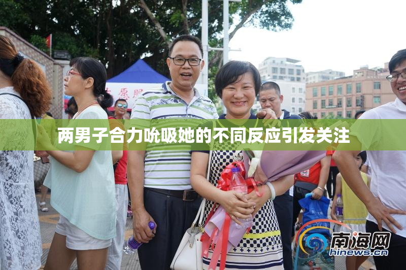 两男子合力吮吸她的不同反应引发关注