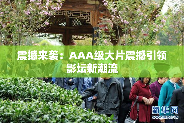 震撼来袭：AAA级大片震撼引领影坛新潮流