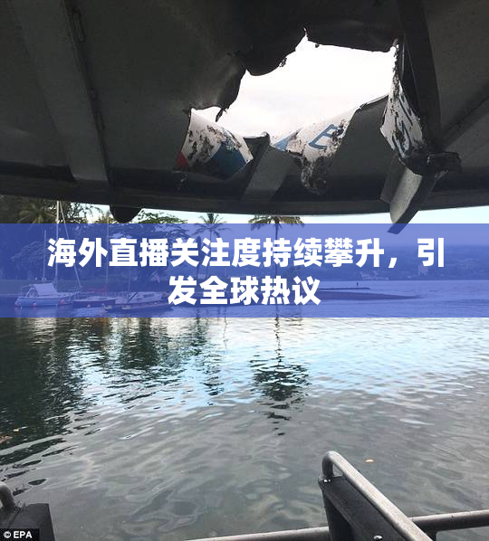 海外直播关注度持续攀升，引发全球热议