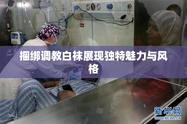 捆绑调教白袜展现独特魅力与风格