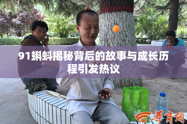 91蝌蚪揭秘背后的故事与成长历程引发热议