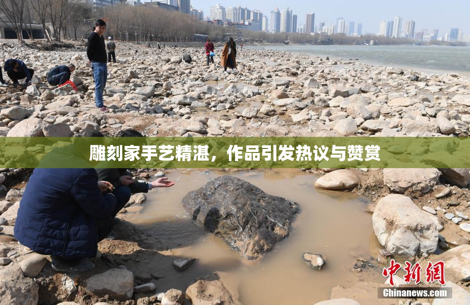 雕刻家手艺精湛，作品引发热议与赞赏