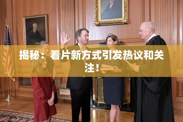 揭秘：看片新方式引发热议和关注！