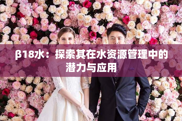 β18水：探索其在水资源管理中的潜力与应用