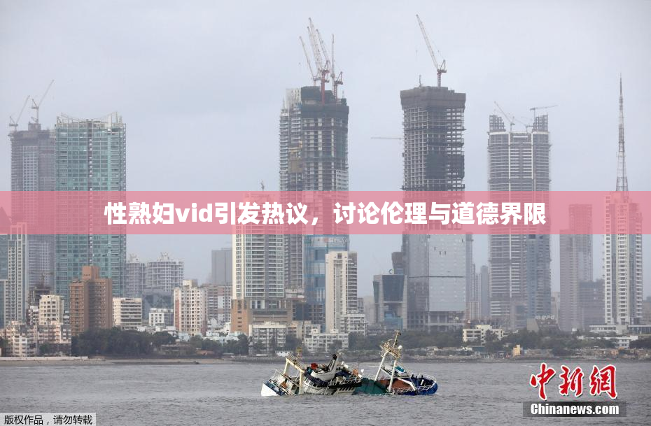 性熟妇vid引发热议，讨论伦理与道德界限