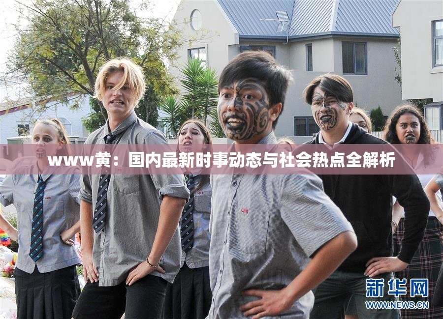 www黄：国内最新时事动态与社会热点全解析