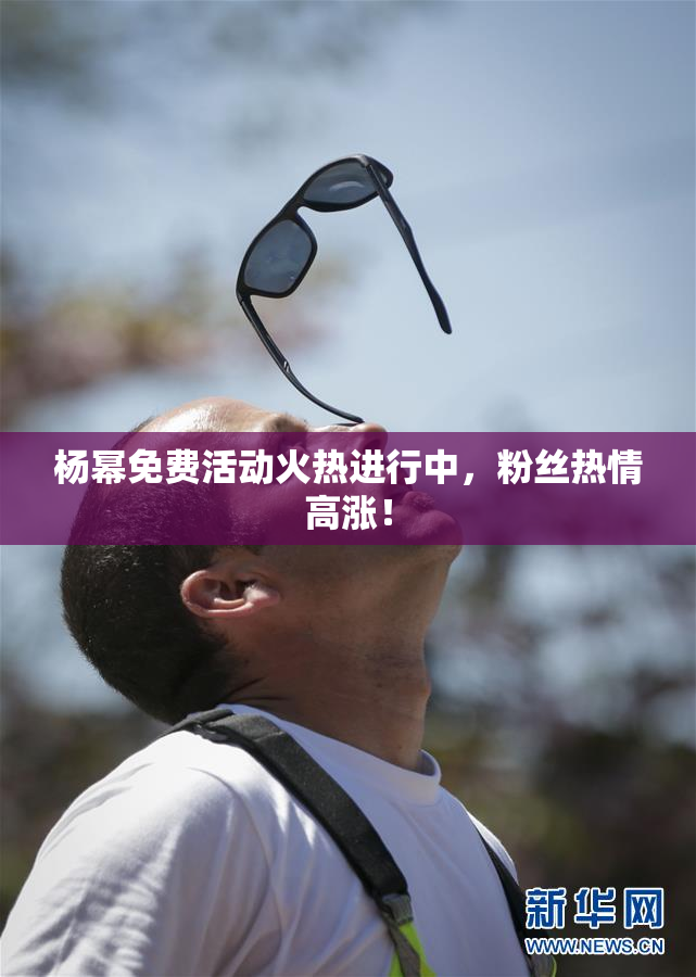 杨幂免费活动火热进行中，粉丝热情高涨！