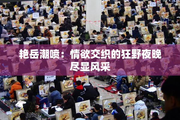 艳岳潮喷：情欲交织的狂野夜晚尽显风采
