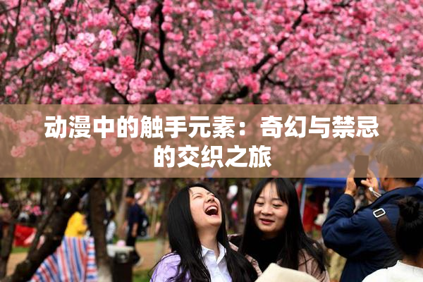 动漫中的触手元素：奇幻与禁忌的交织之旅