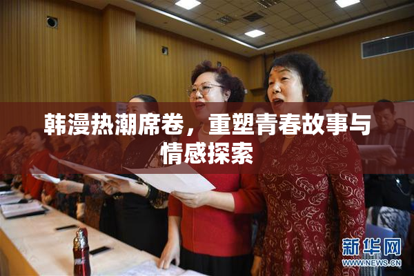 韩漫热潮席卷，重塑青春故事与情感探索