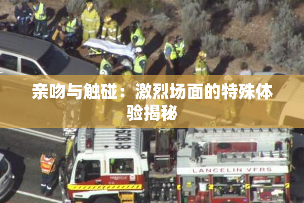亲吻与触碰：激烈场面的特殊体验揭秘