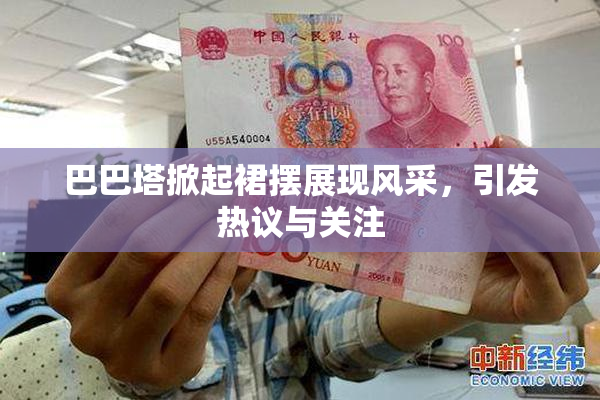 巴巴塔掀起裙摆展现风采，引发热议与关注