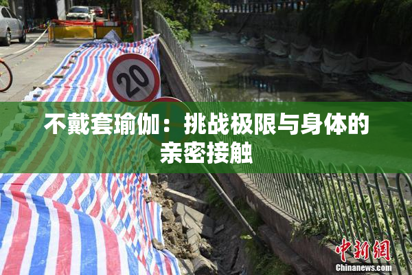 不戴套瑜伽：挑战极限与身体的亲密接触