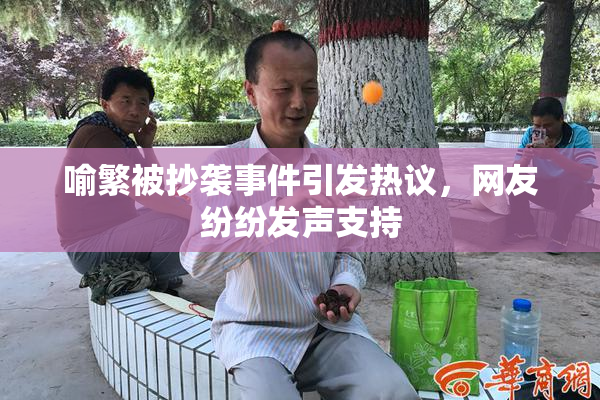 喻繁被抄袭事件引发热议，网友纷纷发声支持