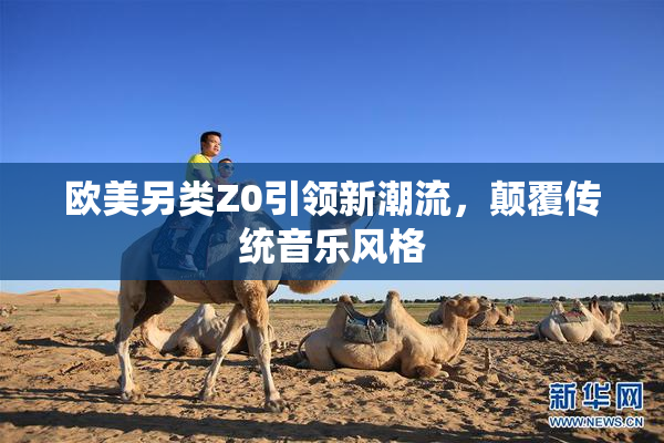 欧美另类Z0引领新潮流，颠覆传统音乐风格